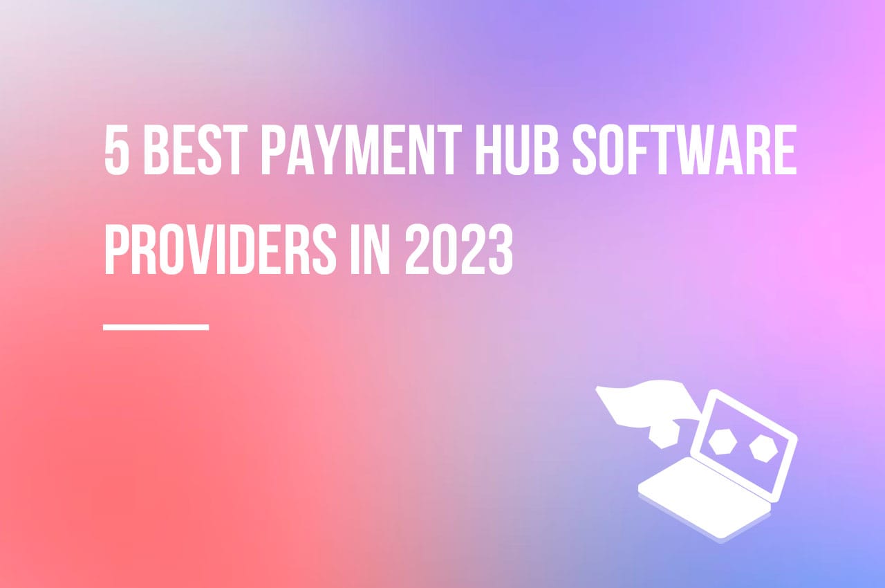 5 Best Payment Hub Software Providers in 2023