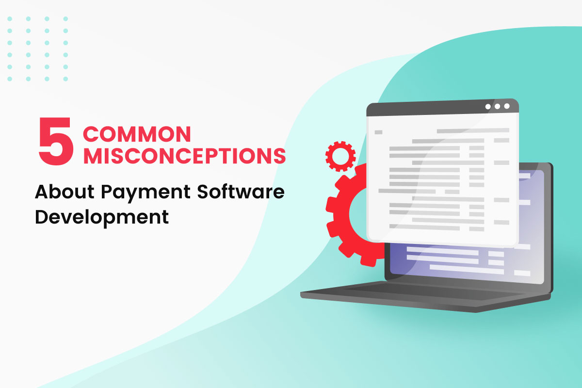 5 Common Misconceptions About Payment Software Development